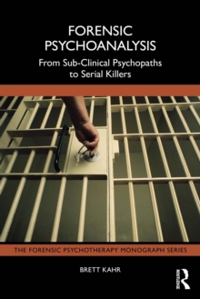 Forensic Psychoanalysis : From Sub-Clinical Psychopaths to Serial Killers