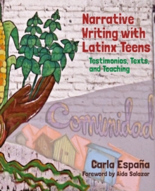 Narrative Writing with Latinx Teens : Testimonios, Texts, and Teaching