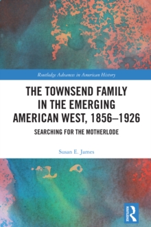 The Townsend Family in the Emerging American West, 1856-1926 : Searching for the Motherlode