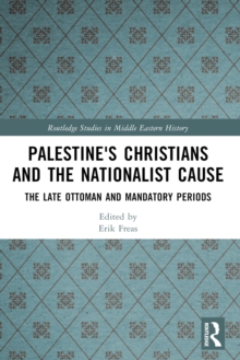 Palestine's Christians and the Nationalist Cause : The Late Ottoman and Mandatory Periods