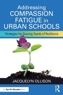 Addressing Compassion Fatigue in Urban Schools : Strategies for Sowing Seeds of Resilience