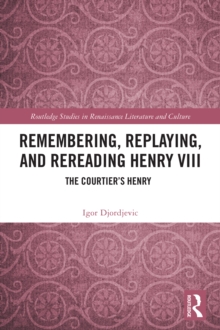 Remembering, Replaying, and Rereading Henry VIII : The Courtier's Henry