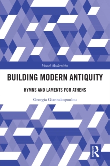 Building Modern Antiquity : Hymns and Laments for Athens