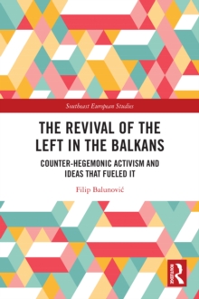 The Revival of the Left in the Balkans : Counter-Hegemonic Activism and Ideas that Fueled It