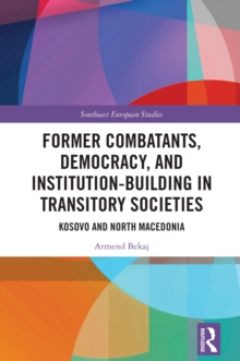 Former Combatants, Democracy, and Institution-Building in Transitory Societies : Kosovo and North Macedonia