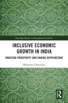 Inclusive Economic Growth in India : Inducing Prosperity and Ending Deprivations