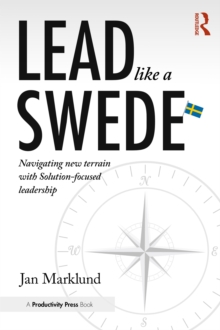 Lead Like a Swede : Navigating New Terrain with Solution-Focused Leadership