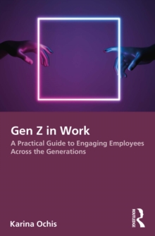 Gen Z in Work : A Practical Guide to Engaging Employees Across the Generations