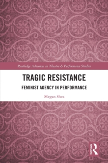 Tragic Resistance : Feminist Agency in Performance