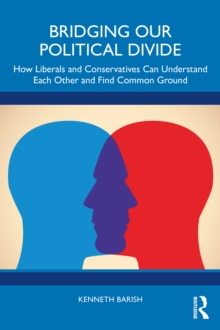 Bridging Our Political Divide : How Liberals and Conservatives Can Understand Each Other and Find Common Ground