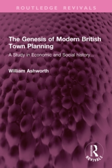 The Genesis of Modern British Town Planning : A Study in Economic and Social history...