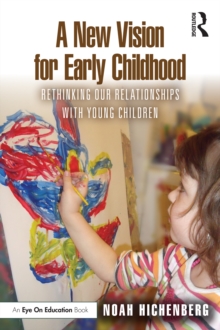 A New Vision for Early Childhood : Rethinking Our Relationships with Young Children