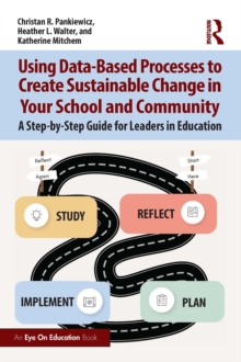 Using Data-Based Processes to Create Sustainable Change in Your School and Community : A Step-by-Step Guide for Leaders in Education