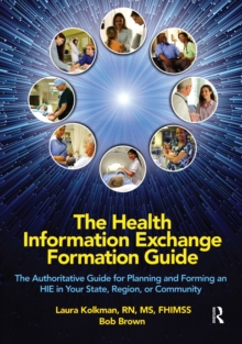 The Health Information Exchange Formation Guide : The Authoritative Guide for Planning and Forming an HIE in Your State, Region or Community