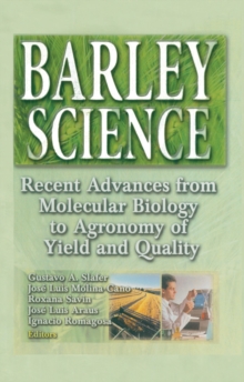 Barley Science : Recent Advances from Molecular Biology to Agronomy of Yield and Quality