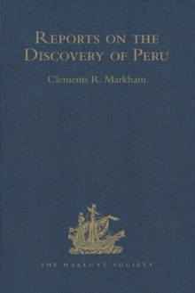 Reports on the Discovery of Peru: I. Report of Francisco de Xeres, Secretary to Francisco Pizarro. II.- Edited Title : I. Report of Francisco de Xeres, Secretary to Francisco Pizarro. - Edited Sub Tit