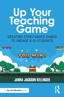 Up Your Teaching Game : Creating Story-Based Games to Engage K-12 Students