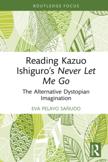 Reading Kazuo Ishiguro's Never Let Me Go : The Alternative Dystopian Imagination