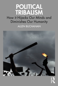 Political Tribalism : How it Hijacks Our Minds and Diminishes Our Humanity