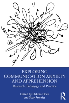 Exploring Communication Anxiety and Apprehension : Research, Pedagogy and Practice