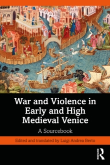 War and Violence in Early and High Medieval Venice : A Sourcebook