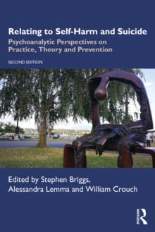Relating to Self-Harm and Suicide : Psychoanalytic Perspectives on Practice, Theory and Prevention