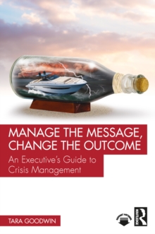 Manage the Message, Change the Outcome : An Executives Guide to Crisis Management
