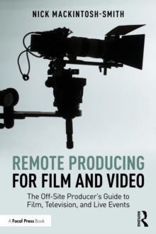Remote Producing for Film and Video : The Off-Site Producers Guide to Film, Television, and Live Events