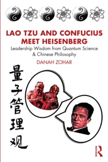 Lao Tzu and Confucius Meet Heisenberg : Leadership Wisdom from Quantum Science and Chinese Philosophy