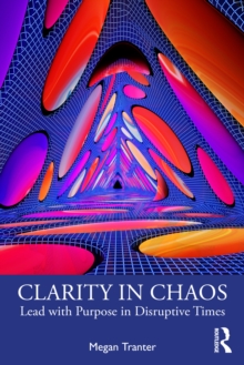 Clarity in Chaos : Lead with Purpose in Disruptive Times