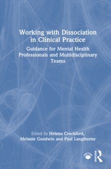 Working with Dissociation in Clinical Practice : Guidance for Mental Health Professionals and Multi-Disciplinary Teams