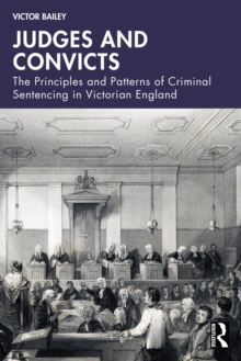 Judges and Convicts : The Principles and Patterns of Criminal Sentencing in Victorian England