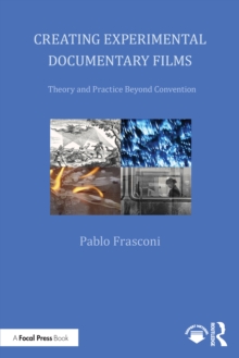Creating Experimental Documentary Films : Theory and Practice Beyond Convention