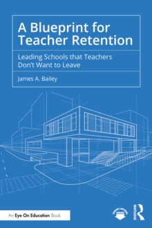 A Blueprint for Teacher Retention : Leading Schools that Teachers Don't Want to Leave