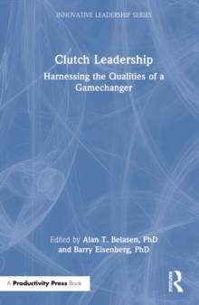 Clutch Leadership : Harnessing the Qualities of a Gamechanger