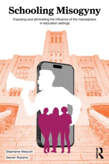 Schooling Misogyny : Exposing and Eliminating the Influence of the Manosphere in Education Settings