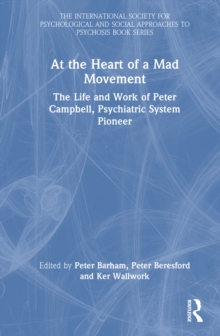 At the Heart of a Mad Movement : The Life and Work of Peter Campbell, Psychiatric System Pioneer