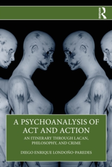 A Psychoanalysis of Act and Action : An Itinerary through Lacan, Philosophy, and Crime