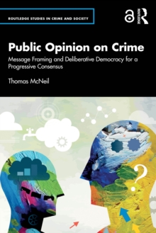 Public Opinion on Crime : Message Framing and Deliberative Democracy for a Progressive Consensus