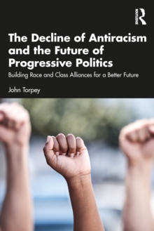 The Decline of Antiracism and the Future of Progressive Politics : Building Race and Class Alliances for a Better Future