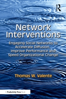 Network Interventions : Engaging Social Networks to Accelerate Diffusion, Improve Performance, and Speed Organizational Change