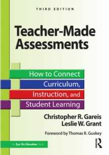 Teacher-Made Assessments : How to Connect Curriculum, Instruction, and Student Learning