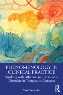 Phenomenology in Clinical Practice : Working with Affective and Personality Disorders in Therapeutic Contexts