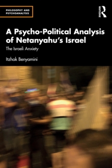 A Psycho-Political Analysis of Netanyahus Israel : The Israeli Anxiety
