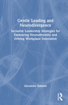 Gentle Leading and Neurodivergence : Inclusive Leadership Strategies for Embracing Neurodiversity and Driving Workplace Innovation