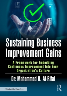 Sustaining Business Improvement Gains : A Framework for Embedding Continuous Improvement Into Your Organizations Culture