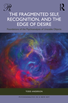 The Fragmented Self, Recognition, and the Edge of Desire : Foundations of the Psychoanalysis of Unstable Objects