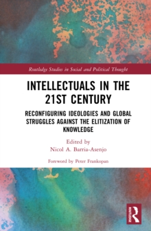 Intellectuals in the 21st Century : Reconfiguring Ideologies and Global Struggles Against the Elitization of Knowledge
