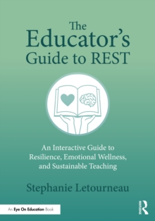 The Educator's Guide to REST : An Interactive Guide to Resilience, Emotional Wellness, and Sustainable Teaching