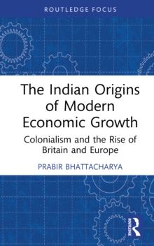 The Indian Origins of Modern Economic Growth : Colonialism and the Rise of Britain and Europe
